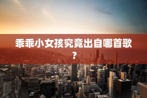 乖乖小女孩究竟出自哪首歌？