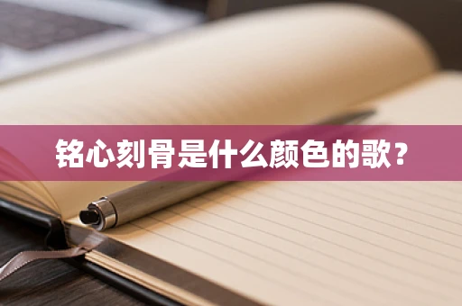 铭心刻骨是什么颜色的歌？