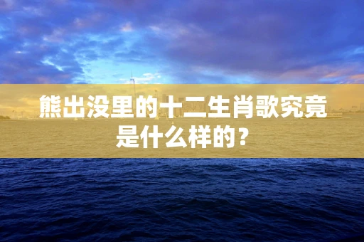 熊出没里的十二生肖歌究竟是什么样的？