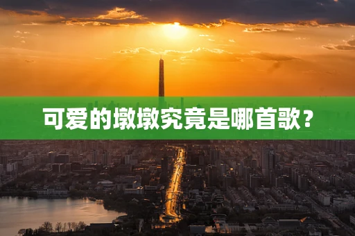 可爱的墩墩究竟是哪首歌？