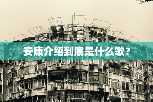 安康介绍到底是什么歌？