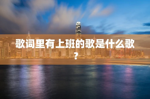 歌词里有上班的歌是什么歌？