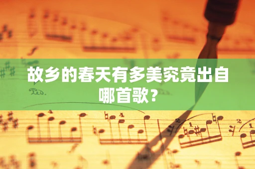 故乡的春天有多美究竟出自哪首歌？