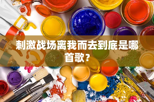 刺激战场离我而去到底是哪首歌？