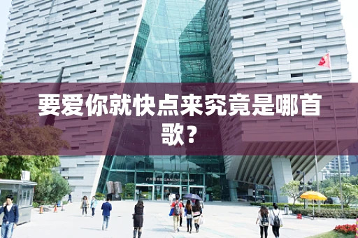 要爱你就快点来究竟是哪首歌？