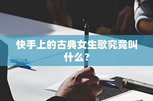 快手上的古典女生歌究竟叫什么？