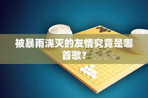 被暴雨浇灭的友情究竟是哪首歌？