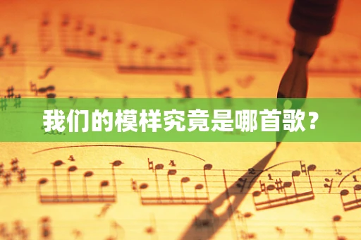 我们的模样究竟是哪首歌？