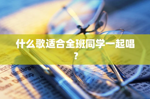 什么歌适合全班同学一起唱？