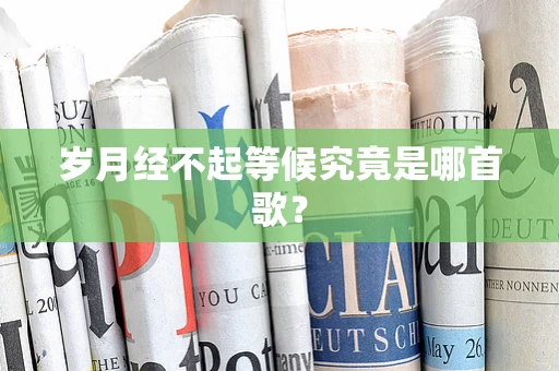 岁月经不起等候究竟是哪首歌？