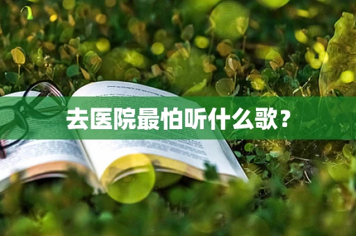 去医院最怕听什么歌？