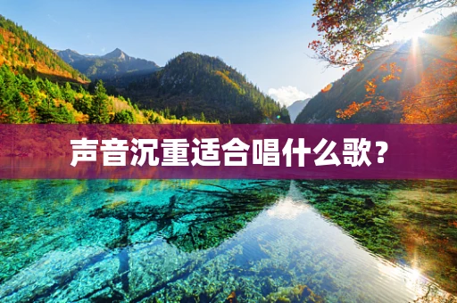 声音沉重适合唱什么歌？