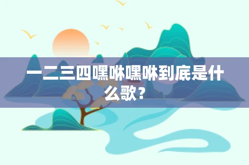 一二三四嘿咻嘿咻到底是什么歌？