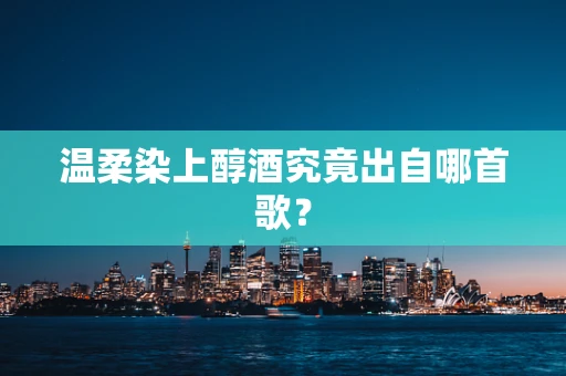 温柔染上醇酒究竟出自哪首歌？