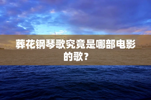 葬花钢琴歌究竟是哪部电影的歌？