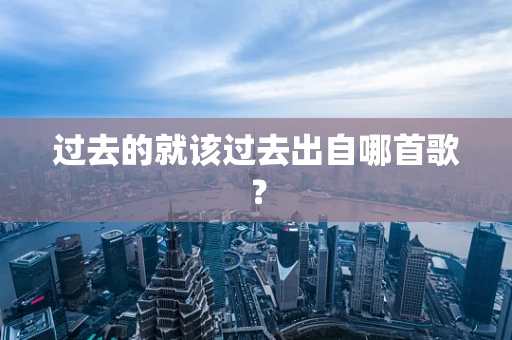 过去的就该过去出自哪首歌？