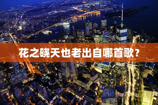 花之晓天也老出自哪首歌？