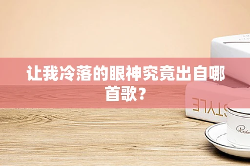 让我冷落的眼神究竟出自哪首歌？