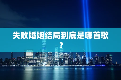 失败婚姻结局到底是哪首歌？