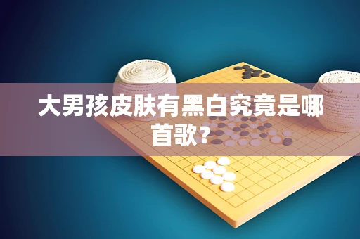 大男孩皮肤有黑白究竟是哪首歌？