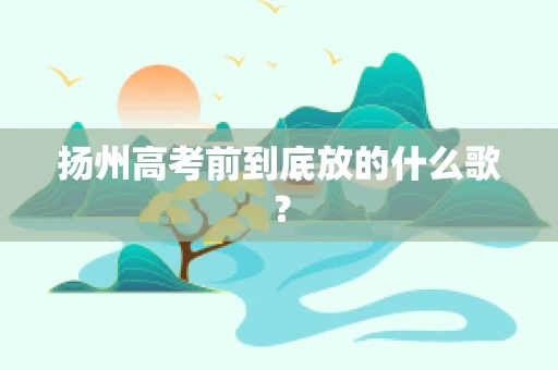 扬州高考前到底放的什么歌？