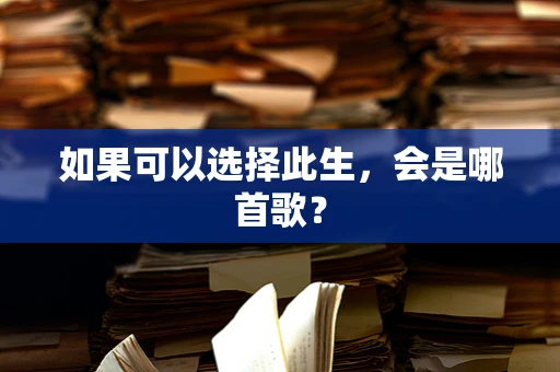 如果可以选择此生，会是哪首歌？