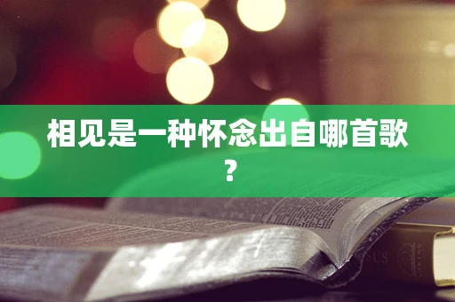 相见是一种怀念出自哪首歌？