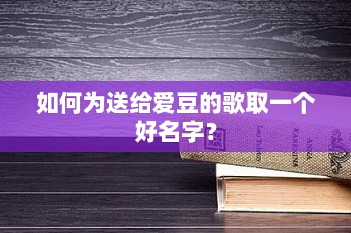 如何为送给爱豆的歌取一个好名字？