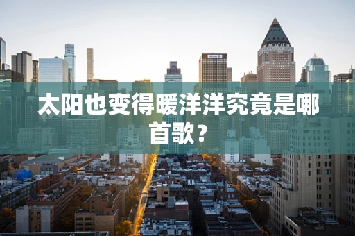 太阳也变得暖洋洋究竟是哪首歌？