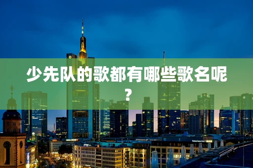 少先队的歌都有哪些歌名呢？