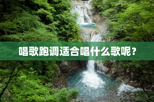 唱歌跑调适合唱什么歌呢？