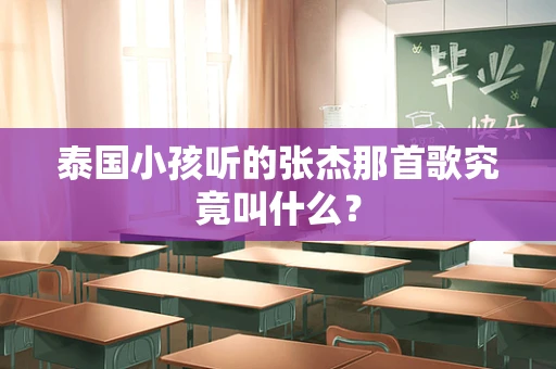 泰国小孩听的张杰那首歌究竟叫什么？