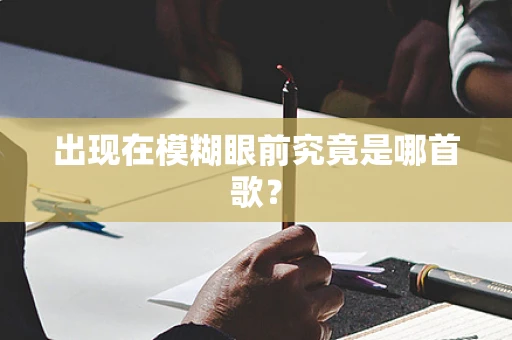 出现在模糊眼前究竟是哪首歌？