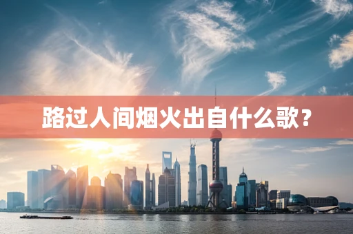 路过人间烟火出自什么歌？