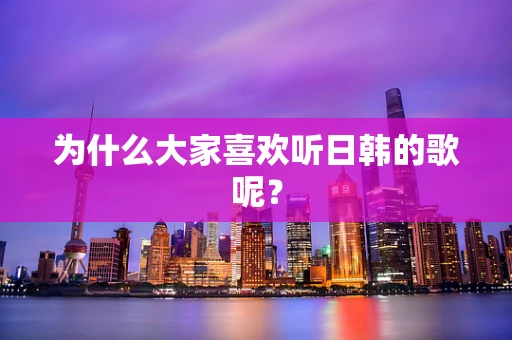 为什么大家喜欢听日韩的歌呢？