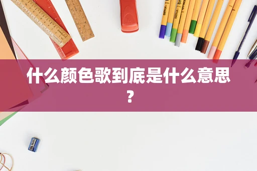 什么颜色歌到底是什么意思？