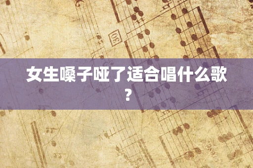 女生嗓子哑了适合唱什么歌？