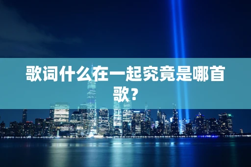 歌词什么在一起究竟是哪首歌？