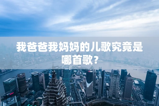 我爸爸我妈妈的儿歌究竟是哪首歌？