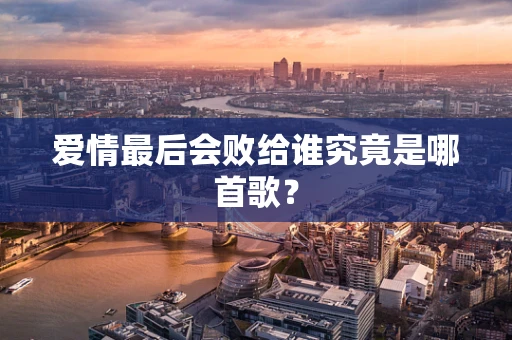 爱情最后会败给谁究竟是哪首歌？