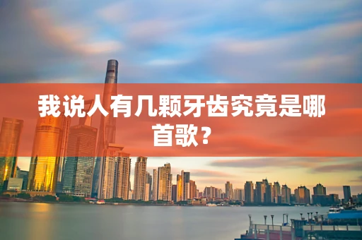 我说人有几颗牙齿究竟是哪首歌？