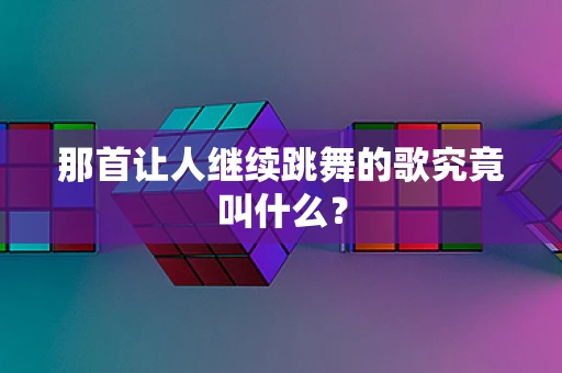 那首让人继续跳舞的歌究竟叫什么？