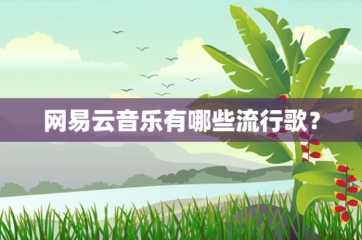 网易云音乐有哪些流行歌？