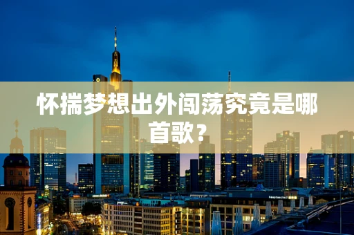 怀揣梦想出外闯荡究竟是哪首歌？