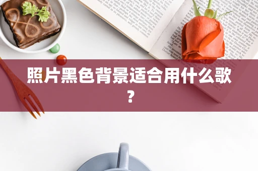 照片黑色背景适合用什么歌？