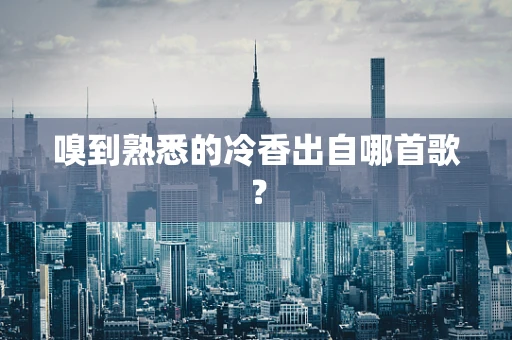 嗅到熟悉的冷香出自哪首歌？
