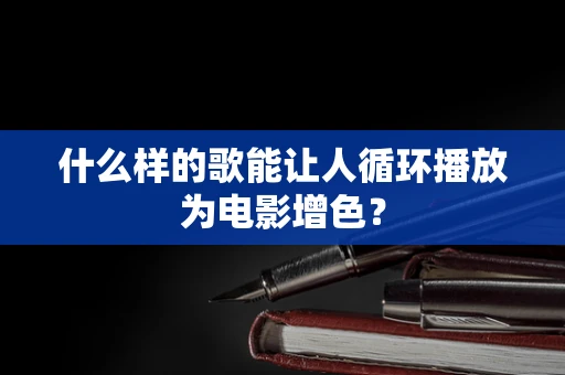 什么样的歌能让人循环播放为电影增色？