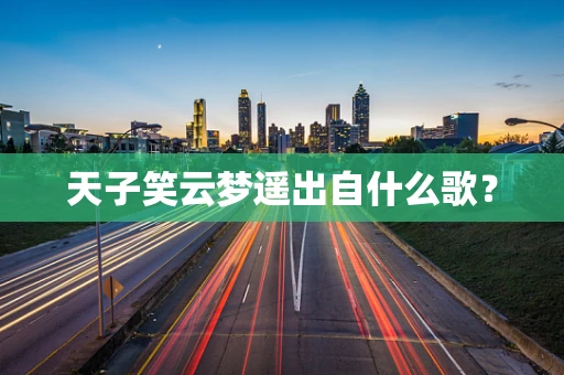 天子笑云梦遥出自什么歌？