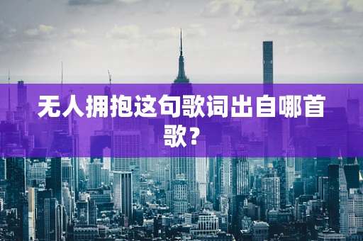 无人拥抱这句歌词出自哪首歌？
