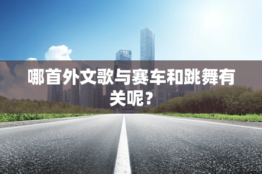 哪首外文歌与赛车和跳舞有关呢？